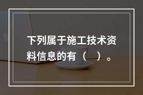 下列属于施工技术资料信息的有（　）。