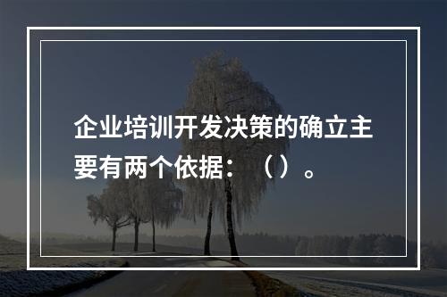 企业培训开发决策的确立主要有两个依据：（ ）。