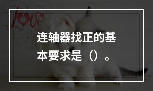 连轴器找正的基本要求是（）。