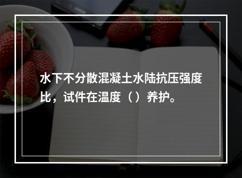 水下不分散混凝土水陆抗压强度比，试件在温度（ ）养护。