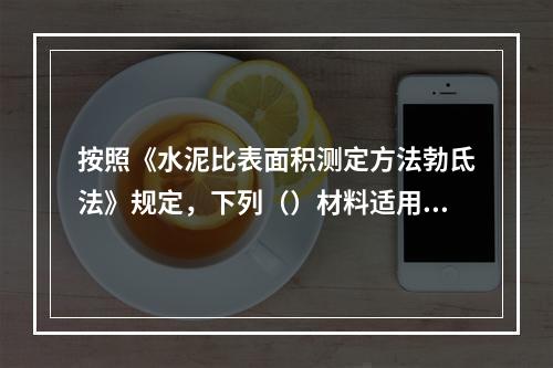 按照《水泥比表面积测定方法勃氐法》规定，下列（）材料适用该标