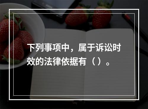 下列事项中，属于诉讼时效的法律依据有（ ）。