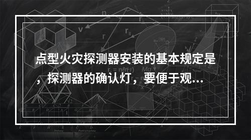 点型火灾探测器安装的基本规定是，探测器的确认灯，要便于观察，