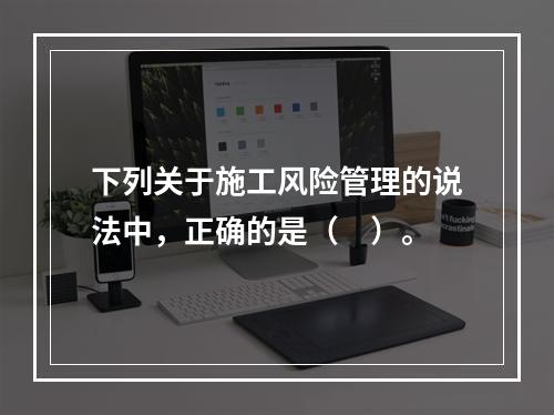 下列关于施工风险管理的说法中，正确的是（　）。