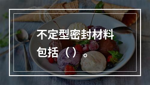 不定型密封材料包括（ ）。