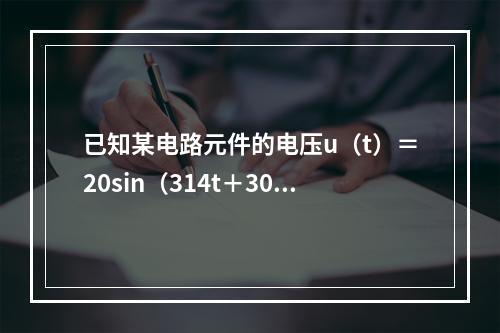 已知某电路元件的电压u（t）＝20sin（314t＋30°