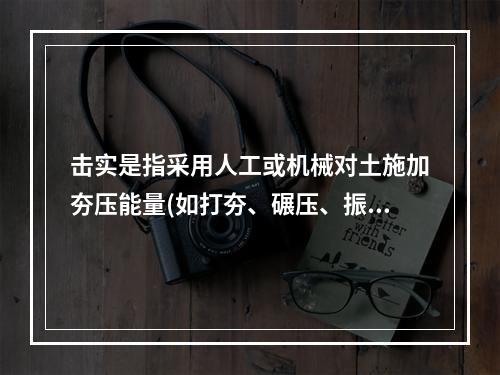 击实是指采用人工或机械对土施加夯压能量(如打夯、碾压、振动碾