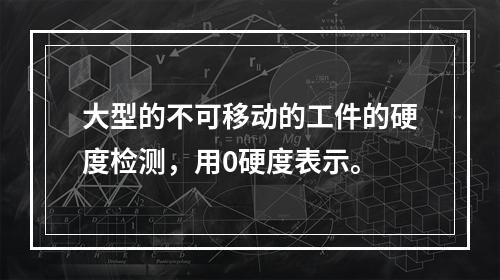 大型的不可移动的工件的硬度检测，用0硬度表示。