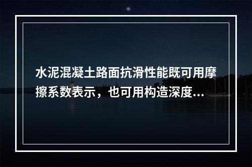 水泥混凝土路面抗滑性能既可用摩擦系数表示，也可用构造深度表示