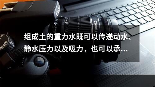 组成土的重力水既可以传递动水、静水压力以及吸力，也可以承受剪