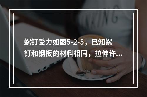 螺钉受力如图5-2-5，已知螺钉和钢板的材料相同，拉伸许用