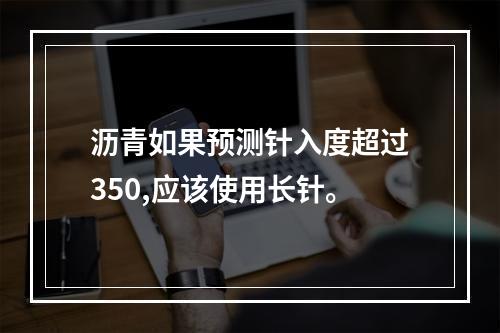 沥青如果预测针入度超过350,应该使用长针。