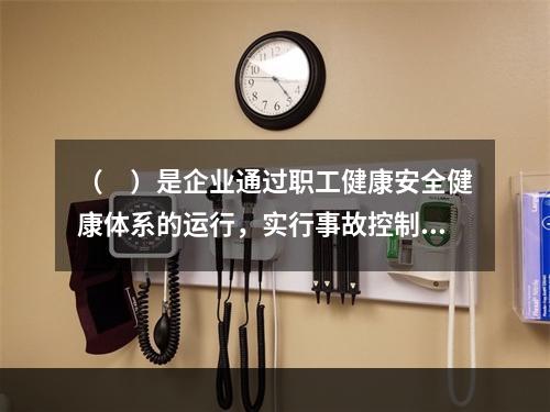 （　）是企业通过职工健康安全健康体系的运行，实行事故控制的开