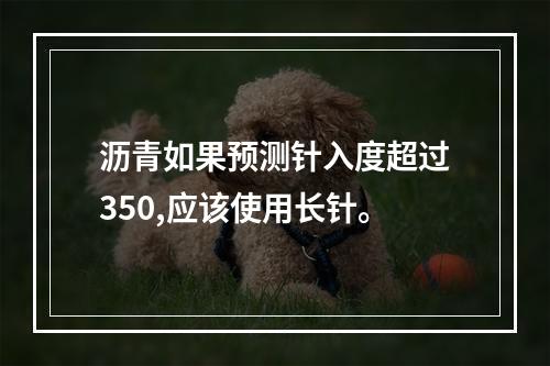 沥青如果预测针入度超过350,应该使用长针。