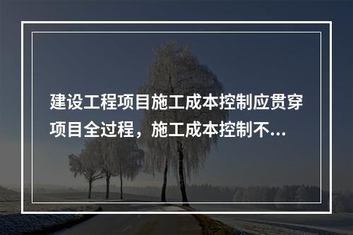 建设工程项目施工成本控制应贯穿项目全过程，施工成本控制不包括