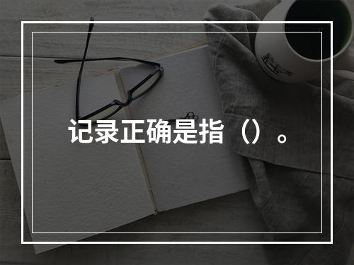 记录正确是指（）。