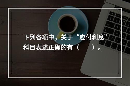 下列各项中，关于“应付利息”科目表述正确的有（　　）。