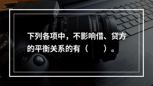 下列各项中，不影响借、贷方的平衡关系的有（　　）。