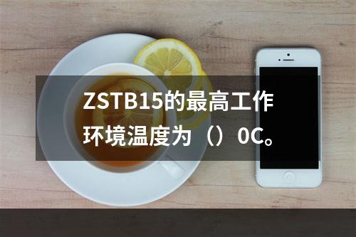 ZSTB15的最高工作环境温度为（）0C。