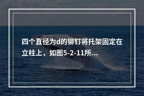 四个直径为d的铆钉将托架固定在立柱上，如图5-2-11所示