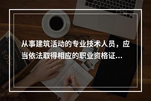 从事建筑活动的专业技术人员，应当依法取得相应的职业资格证书后