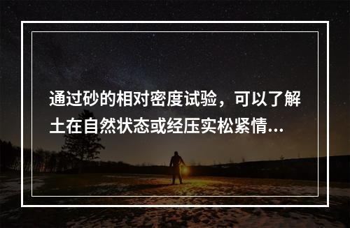 通过砂的相对密度试验，可以了解土在自然状态或经压实松紧情况和