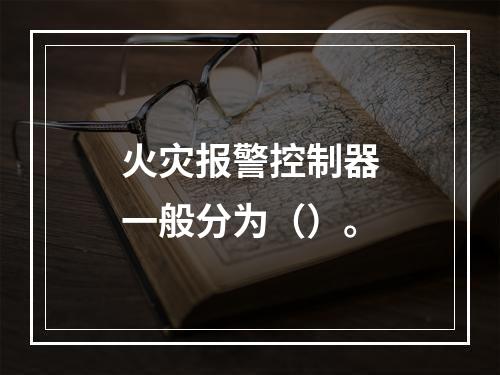 火灾报警控制器一般分为（）。