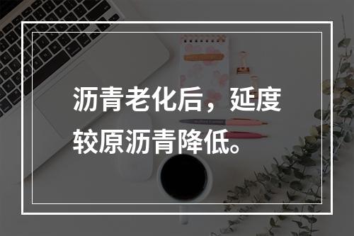 沥青老化后，延度较原沥青降低。