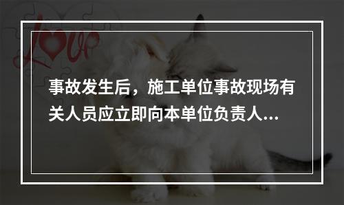 事故发生后，施工单位事故现场有关人员应立即向本单位负责人报告