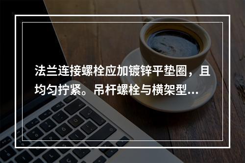 法兰连接螺栓应加镀锌平垫圈，且均匀拧紧。吊杆螺栓与横架型钢连