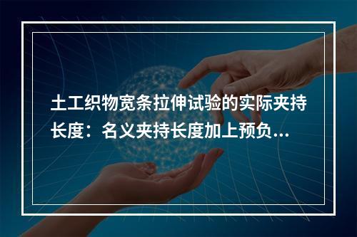 土工织物宽条拉伸试验的实际夹持长度：名义夹持长度加上预负荷伸