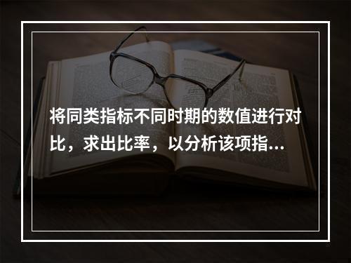 将同类指标不同时期的数值进行对比，求出比率，以分析该项指标的