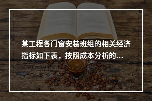 某工程各门窗安装班组的相关经济指标如下表，按照成本分析的比率