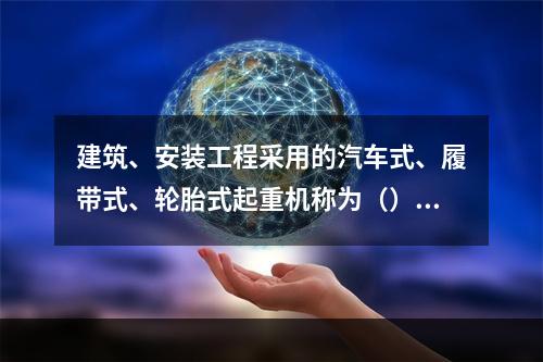 建筑、安装工程采用的汽车式、履带式、轮胎式起重机称为（）。