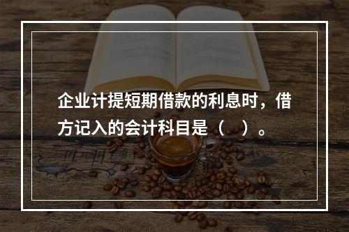 企业计提短期借款的利息时，借方记入的会计科目是（　）。