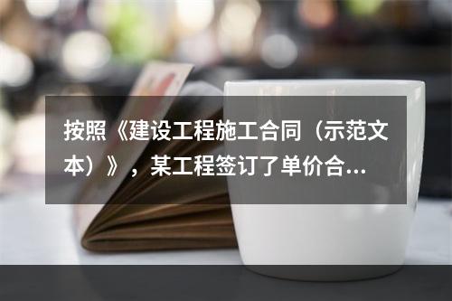 按照《建设工程施工合同（示范文本）》，某工程签订了单价合同，