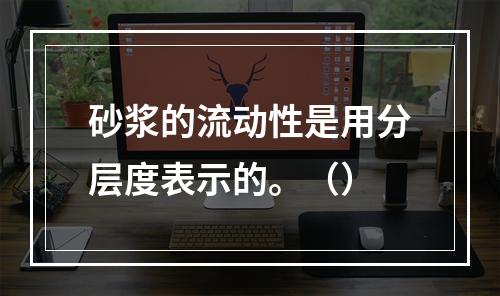 砂浆的流动性是用分层度表示的。（）