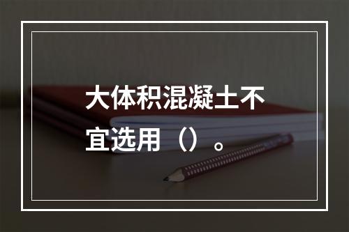 大体积混凝土不宜选用（）。