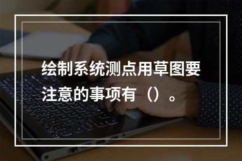 绘制系统测点用草图要注意的事项有（）。