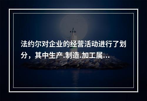 法约尔对企业的经营活动进行了划分，其中生产.制造.加工属于（