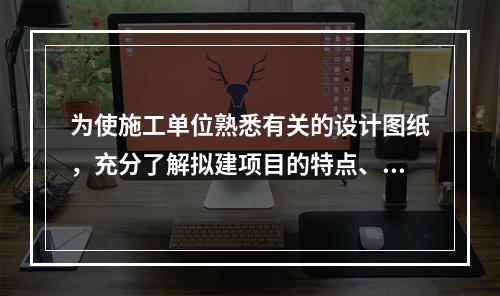 为使施工单位熟悉有关的设计图纸，充分了解拟建项目的特点、设计