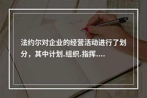 法约尔对企业的经营活动进行了划分，其中计划.组织.指挥.协调