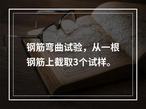 钢筋弯曲试验，从一根钢筋上截取3个试样。