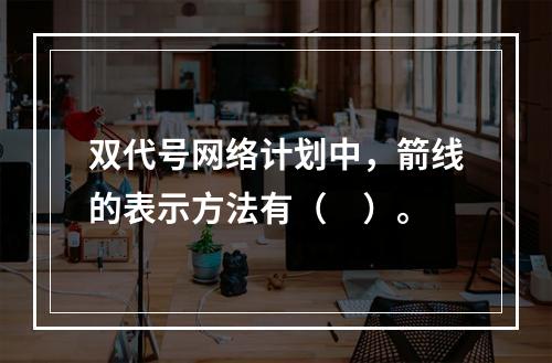 双代号网络计划中，箭线的表示方法有（　）。