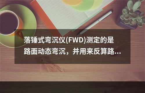 落锤式弯沉仪(FWD)测定的是路面动态弯沉，并用来反算路面的