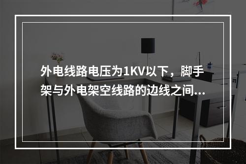 外电线路电压为1KV以下，脚手架与外电架空线路的边线之间最小