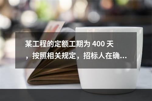 某工程的定额工期为 400 天，按照相关规定，招标人在确定合