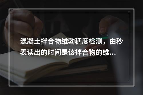 混凝土拌合物维勃稠度检测，由秒表读出的时间是该拌合物的维勃稠