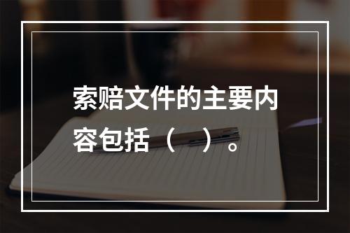 索赔文件的主要内容包括（　）。