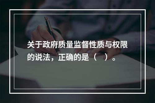 关于政府质量监督性质与权限的说法，正确的是（　）。